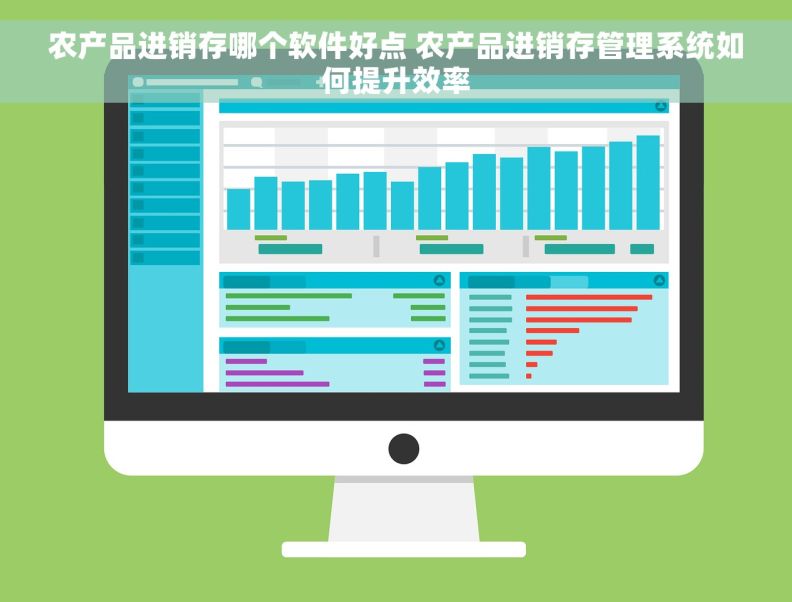 农产品进销存哪个软件好点 农产品进销存管理系统如何提升效率