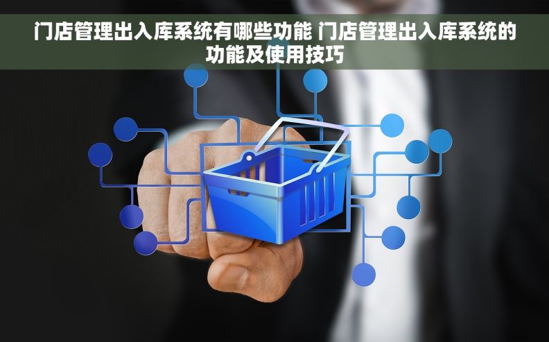 门店管理出入库系统有哪些功能 门店管理出入库系统的功能及使用技巧