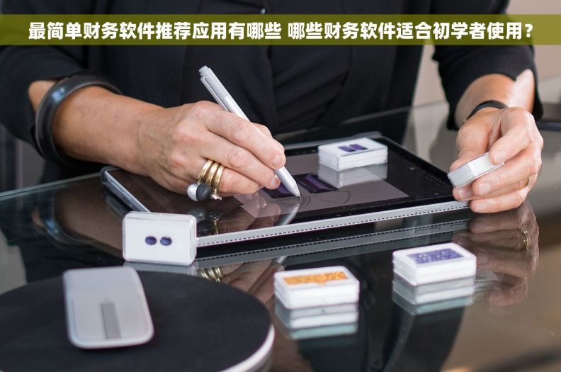 最简单财务软件推荐应用有哪些 哪些财务软件适合初学者使用？