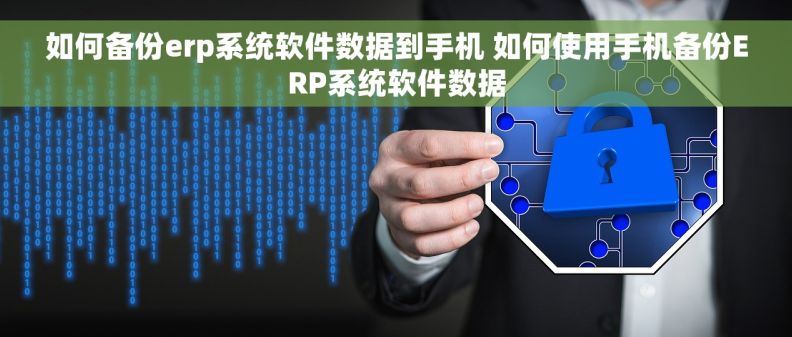 如何备份erp系统软件数据到手机 如何使用手机备份ERP系统软件数据