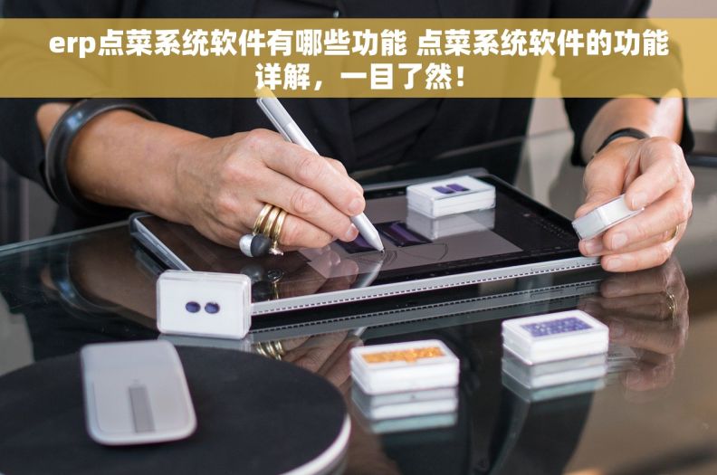 erp点菜系统软件有哪些功能 点菜系统软件的功能详解，一目了然！