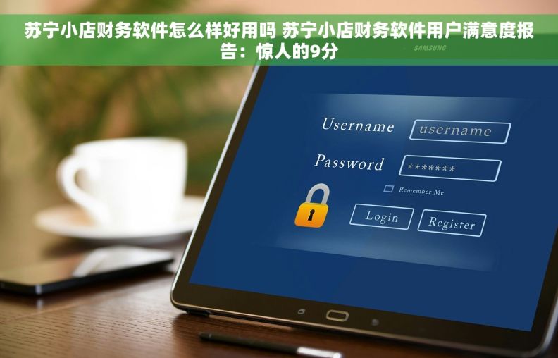 苏宁小店财务软件怎么样好用吗 苏宁小店财务软件用户满意度报告：惊人的9分