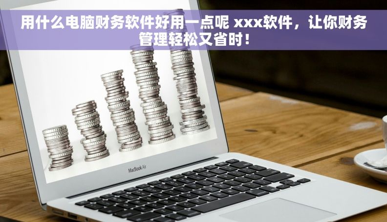 用什么电脑财务软件好用一点呢 xxx软件，让你财务管理轻松又省时！