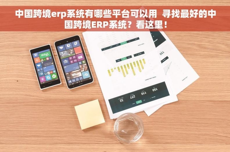 中国跨境erp系统有哪些平台可以用  寻找最好的中国跨境ERP系统？看这里！