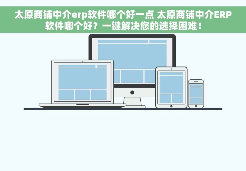 太原商铺中介erp软件哪个好一点 太原商铺中介ERP软件哪个好？一键解决您的选择困难！