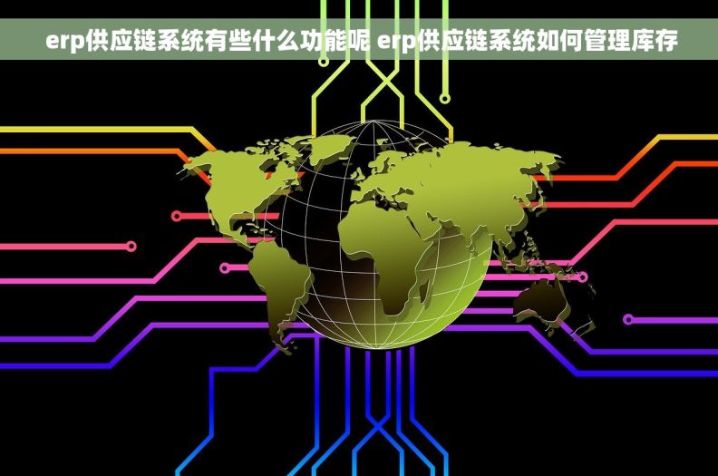  erp供应链系统有些什么功能呢 erp供应链系统如何管理库存