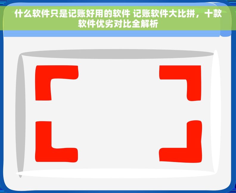 什么软件只是记账好用的软件 记账软件大比拼，十款软件优劣对比全解析