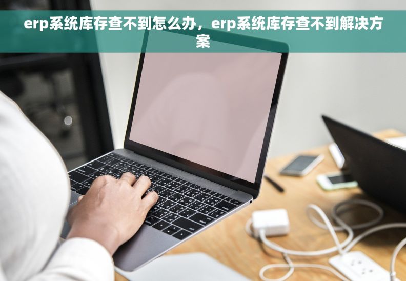 erp系统库存查不到怎么办，erp系统库存查不到解决方案