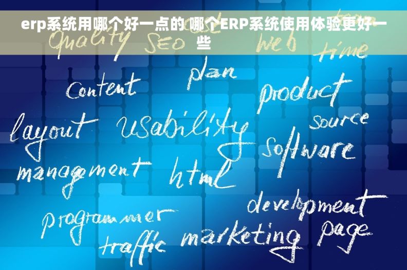erp系统用哪个好一点的 哪个ERP系统使用体验更好一些