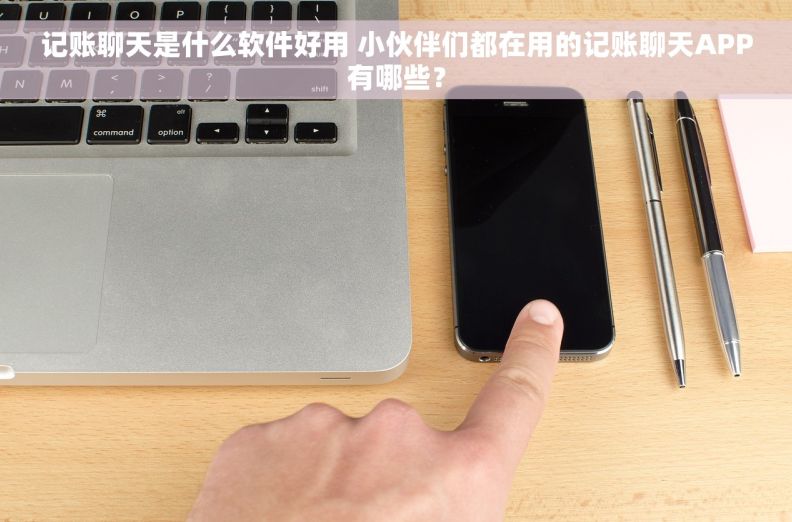 记账聊天是什么软件好用 小伙伴们都在用的记账聊天APP有哪些？