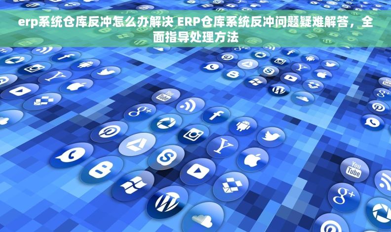erp系统仓库反冲怎么办解决 ERP仓库系统反冲问题疑难解答，全面指导处理方法
