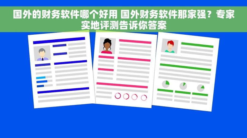 国外的财务软件哪个好用 国外财务软件那家强？专家实地评测告诉你答案