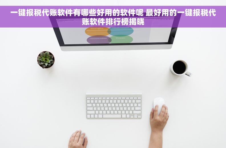 一键报税代账软件有哪些好用的软件呢 最好用的一键报税代账软件排行榜揭晓