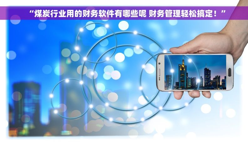 “煤炭行业用的财务软件有哪些呢 财务管理轻松搞定！”