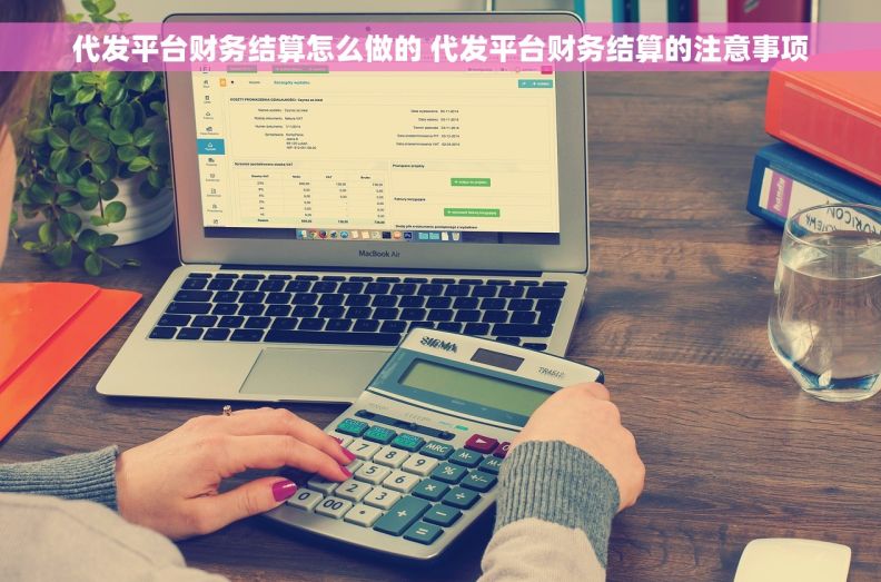 代发平台财务结算怎么做的 代发平台财务结算的注意事项