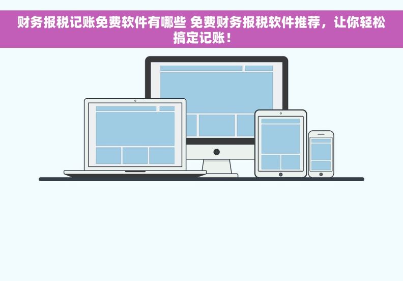 财务报税记账免费软件有哪些 免费财务报税软件推荐，让你轻松搞定记账！
