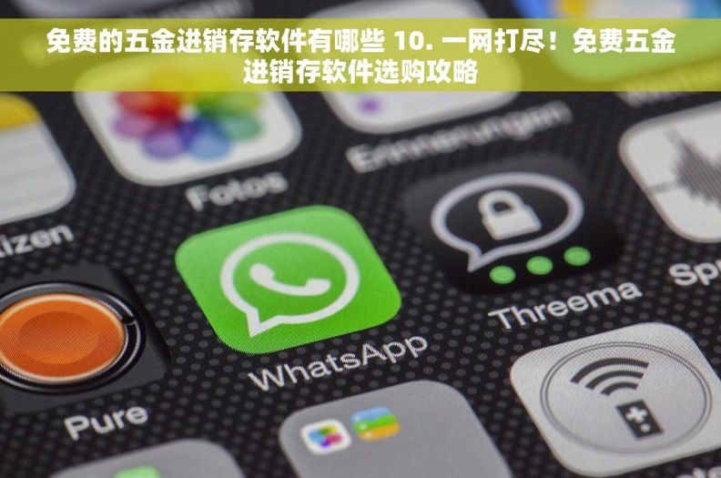 免费的五金进销存软件有哪些 10. 一网打尽！免费五金进销存软件选购攻略