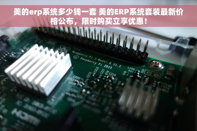 美的erp系统多少钱一套 美的ERP系统套装最新价格公布，限时购买立享优惠！