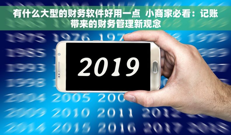 有什么大型的财务软件好用一点  小商家必看：记账带来的财务管理新观念