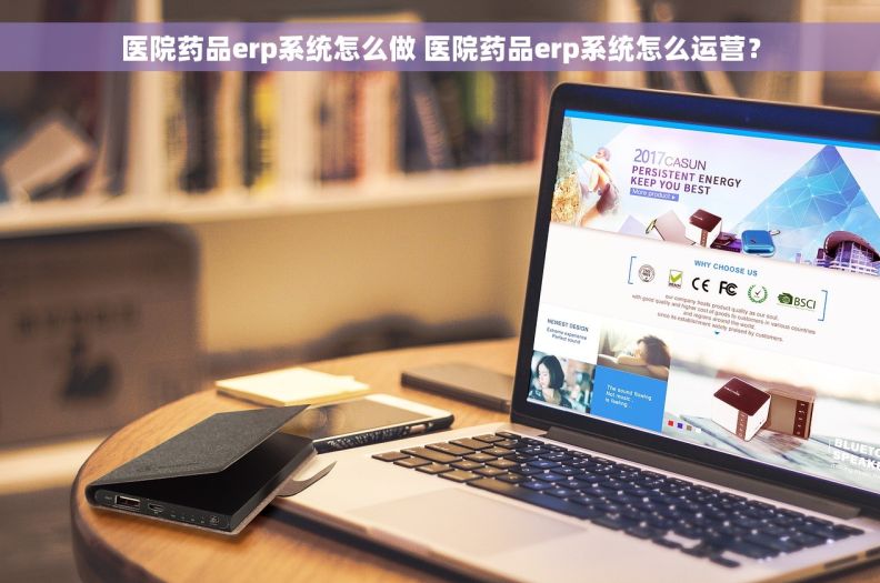 医院药品erp系统怎么做 医院药品erp系统怎么运营？