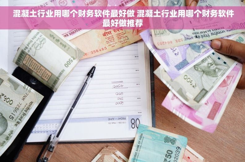  混凝土行业用哪个财务软件最好做 混凝土行业用哪个财务软件最好做推荐