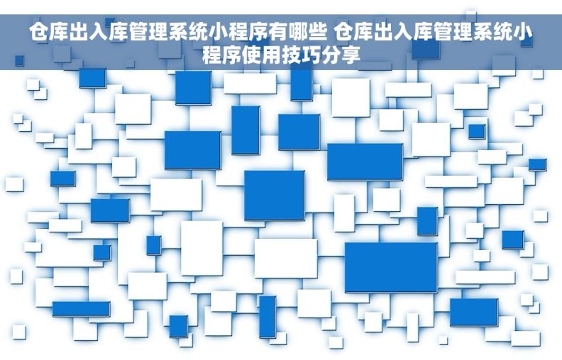 仓库出入库管理系统小程序有哪些 仓库出入库管理系统小程序使用技巧分享