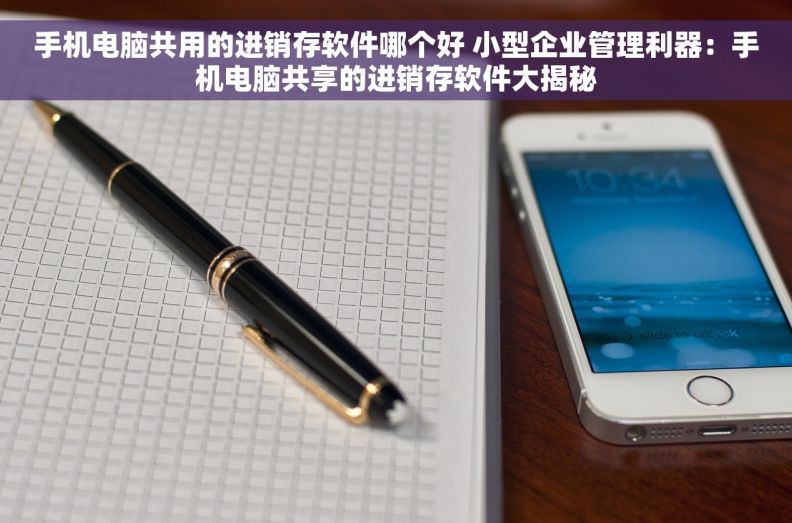 手机电脑共用的进销存软件哪个好 小型企业管理利器：手机电脑共享的进销存软件大揭秘