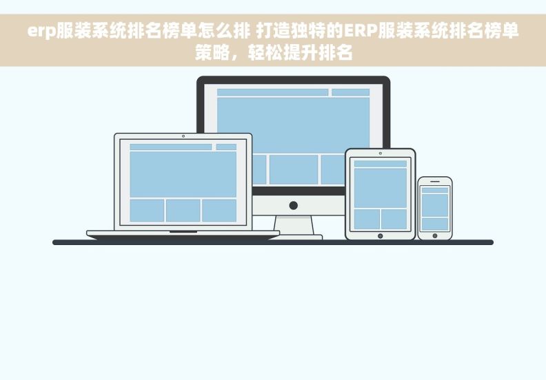 erp服装系统排名榜单怎么排 打造独特的ERP服装系统排名榜单策略，轻松提升排名