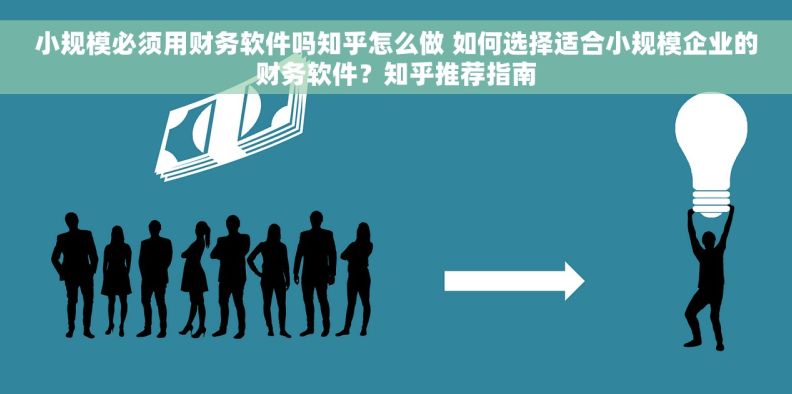 小规模必须用财务软件吗知乎怎么做 如何选择适合小规模企业的财务软件？知乎推荐指南