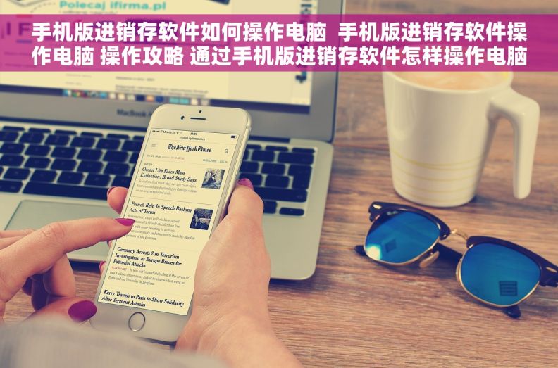 手机版进销存软件如何操作电脑  手机版进销存软件操作电脑 操作攻略 通过手机版进销存软件怎样操作电脑