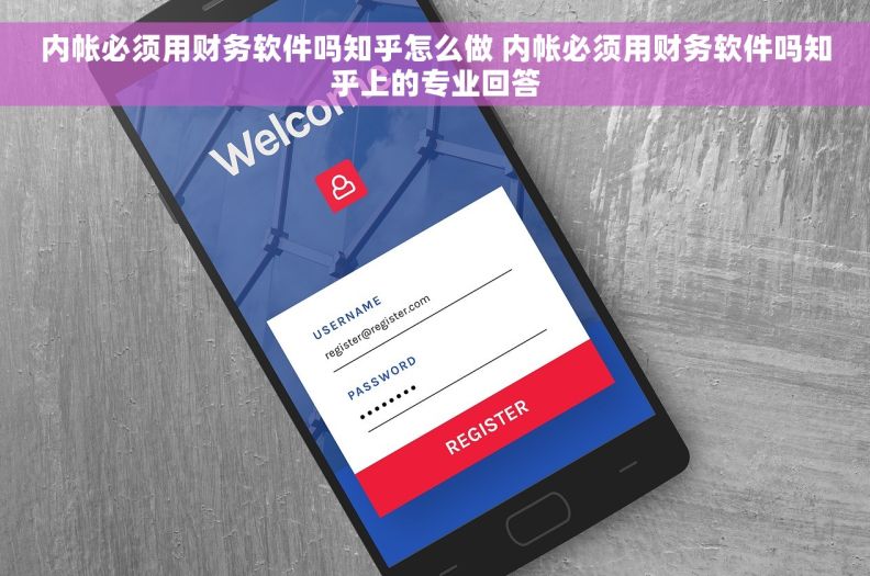内帐必须用财务软件吗知乎怎么做 内帐必须用财务软件吗知乎上的专业回答