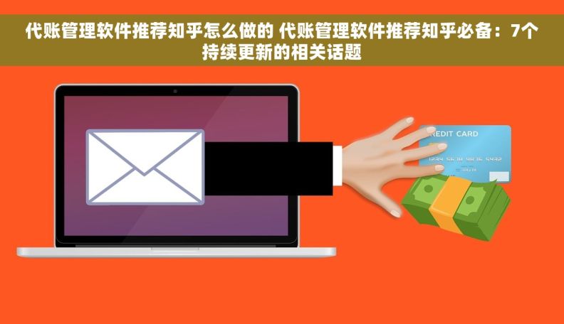 代账管理软件推荐知乎怎么做的 代账管理软件推荐知乎必备：7个持续更新的相关话题