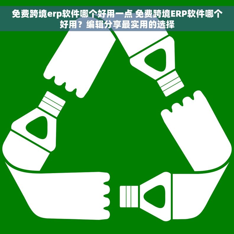 免费跨境erp软件哪个好用一点 免费跨境ERP软件哪个好用？编辑分享最实用的选择