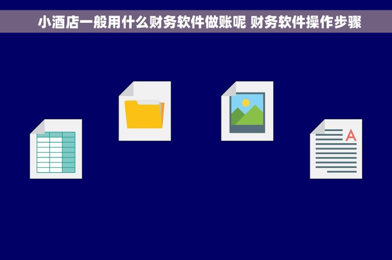   小酒店一般用什么财务软件做账呢 财务软件操作步骤