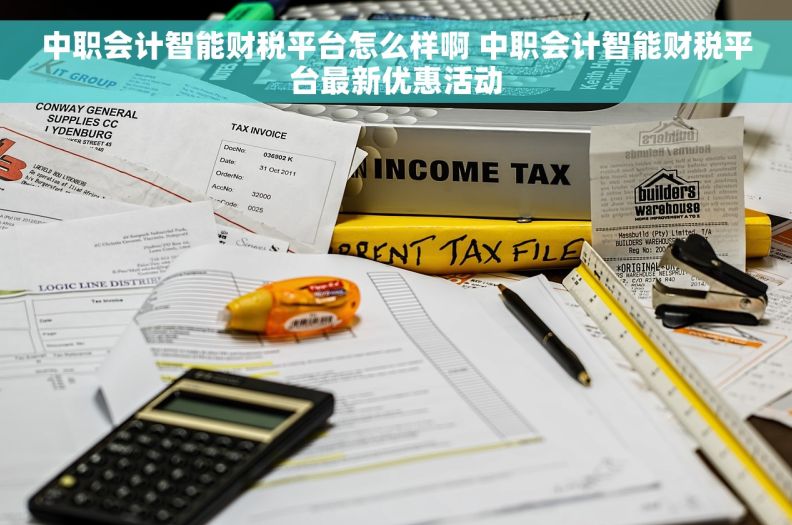 中职会计智能财税平台怎么样啊 中职会计智能财税平台最新优惠活动