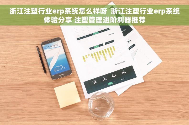 浙江注塑行业erp系统怎么样呀  浙江注塑行业erp系统体验分享 注塑管理进阶利器推荐