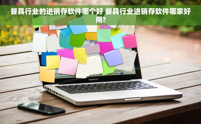 餐具行业的进销存软件哪个好 餐具行业进销存软件哪家好用?