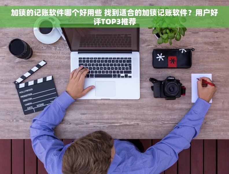 加锁的记账软件哪个好用些 找到适合的加锁记账软件？用户好评TOP3推荐