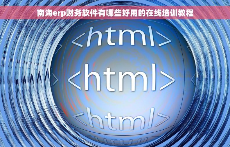 南海erp财务软件有哪些好用的在线培训教程