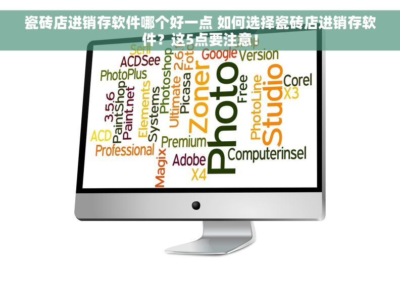 瓷砖店进销存软件哪个好一点 如何选择瓷砖店进销存软件？这5点要注意！