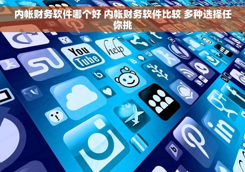 内帐财务软件哪个好 内帐财务软件比较 多种选择任你挑