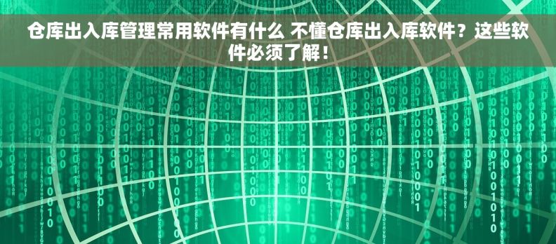 仓库出入库管理常用软件有什么 不懂仓库出入库软件？这些软件必须了解！