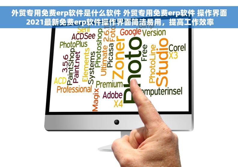 外贸专用免费erp软件是什么软件 外贸专用免费erp软件 操作界面 2021最新免费erp软件操作界面简洁易用，提高工作效率