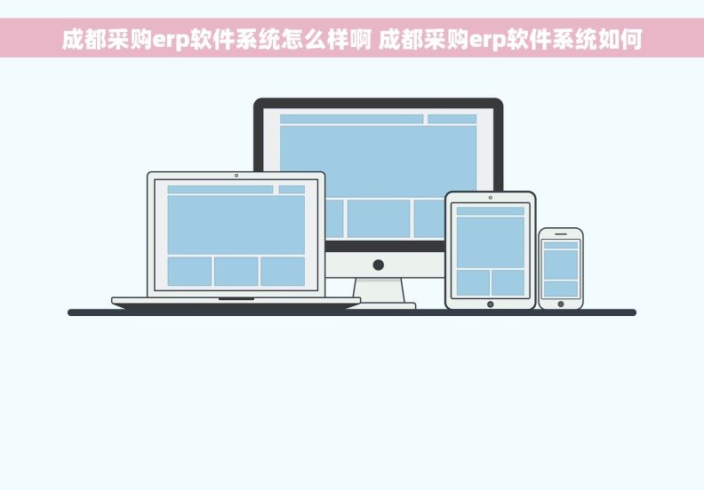 成都采购erp软件系统怎么样啊 成都采购erp软件系统如何