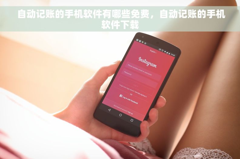  自动记账的手机软件有哪些免费，自动记账的手机软件下载
