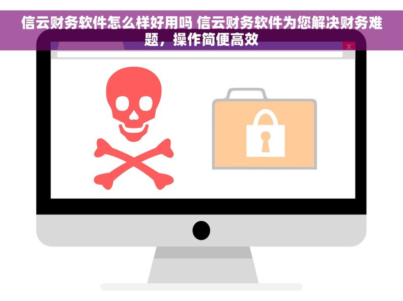 信云财务软件怎么样好用吗 信云财务软件为您解决财务难题，操作简便高效