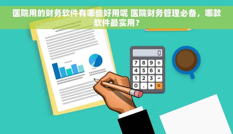 医院用的财务软件有哪些好用呢 医院财务管理必备，哪款软件最实用？