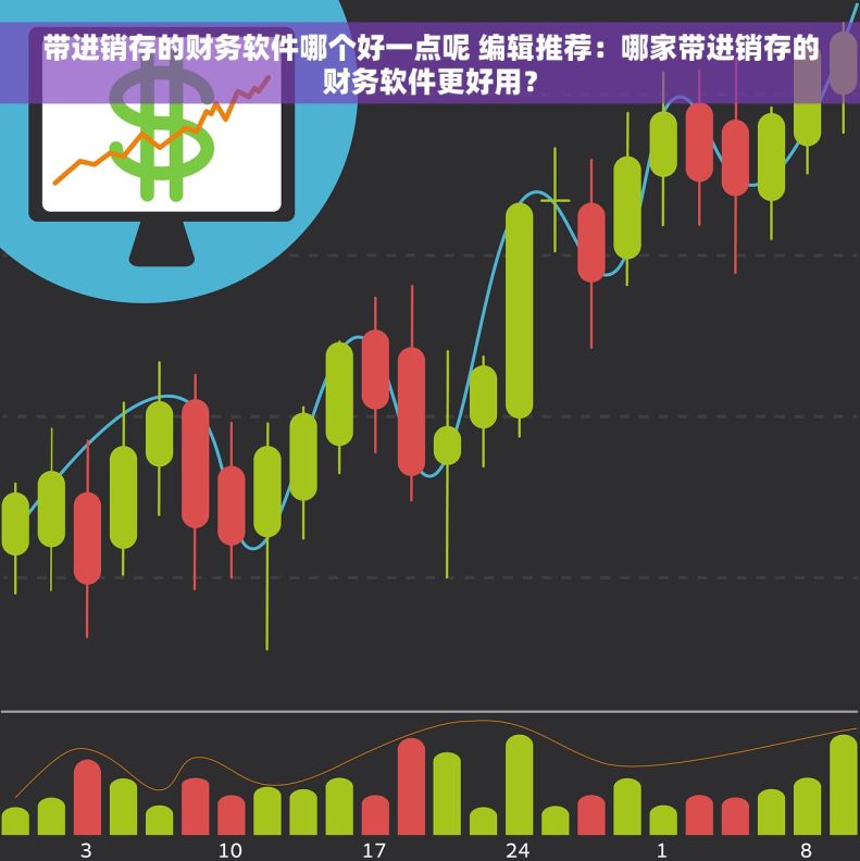 带进销存的财务软件哪个好一点呢 编辑推荐：哪家带进销存的财务软件更好用？