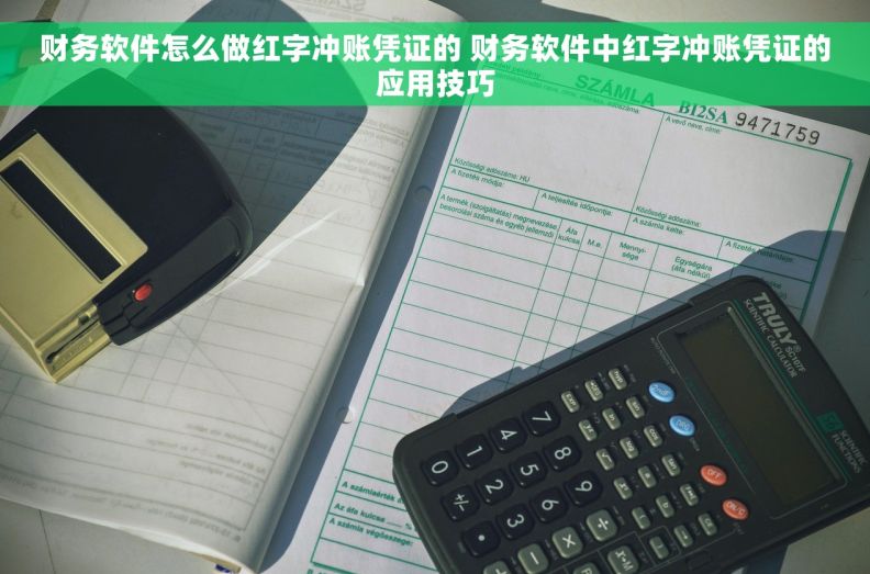 财务软件怎么做红字冲账凭证的 财务软件中红字冲账凭证的应用技巧