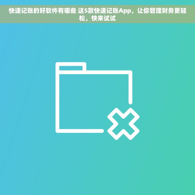 快速记账的好软件有哪些 这5款快速记账App，让你管理财务更轻松，快来试试
